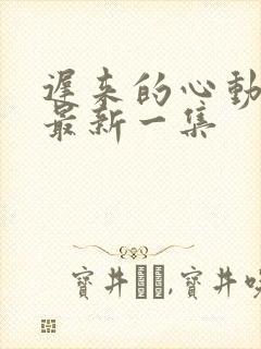 迟来的心动短剧最新一集