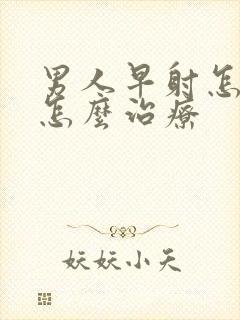 男人早射怎么办怎么治疗