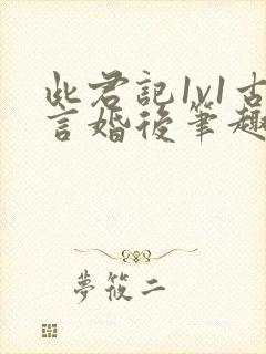 此君记1v1古言婚后笔趣阁小说