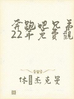 奔跑吧兄弟2022年免费观看完整版