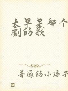 太早是哪个电视剧的歌