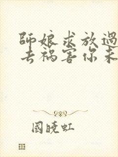 师娘求放过下山去祸害你未婚妻吧尘起至尊