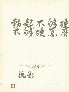 勃起不够硬勃起不够硬怎么办