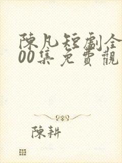 陈凡短剧全部100集免费观看