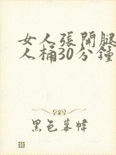 女人张开腿给男人桶30分钟