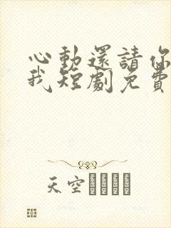 心动还请你告诉我短剧免费观看全集