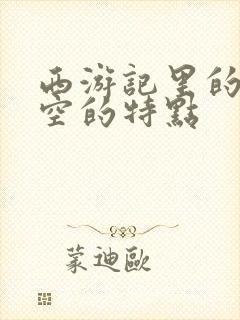 西游记里的孙悟空的特点