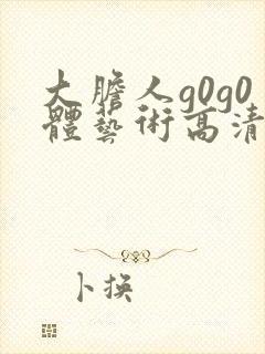 大胆人g0g0体艺术高清