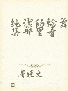 纯洁的轮舞曲全集哪里看