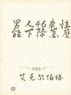 男人46岁性功能下降怎么办