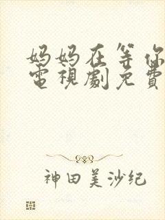 妈妈在等你46电视剧免费播放