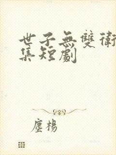 世子无双卫渊全集短剧