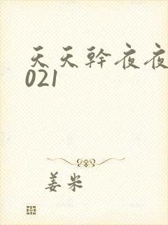 天天干夜夜操2021