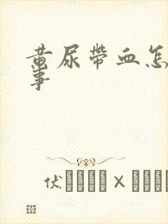 黄尿带血怎么回事