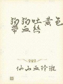 狗狗吐黄色粘液带血丝