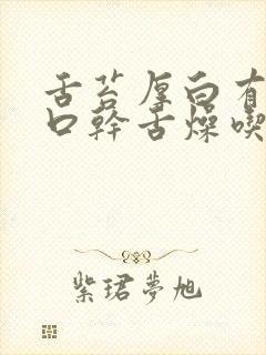 舌苔厚白有齿痕口干舌燥吃什么药封面