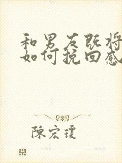 和男友既将分手如何挽回感情