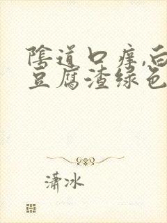 阴道口痒,白带豆腐渣绿色