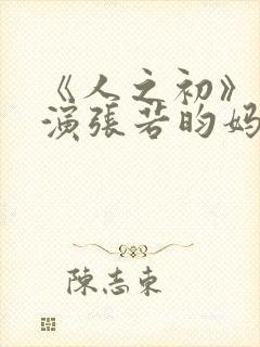 《人之初》唐嫣演张若昀妈妈