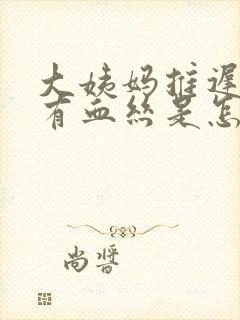 大姨妈推迟白带有血丝是怎么回事