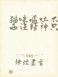 猫咪呕吐不吃东西没精神只喝水