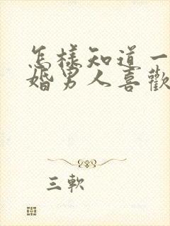 怎样知道一个已婚男人喜欢你