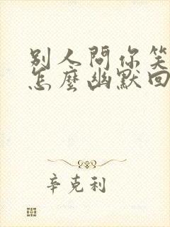 别人问你笑什么怎么幽默回答