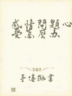 感情问题心里难受怎么办