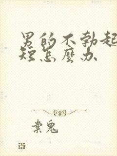 男的不勃起时间短怎么办