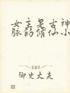 女主是古神族血脉的修仙小说