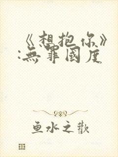 《想抱你》作者:无罪国度