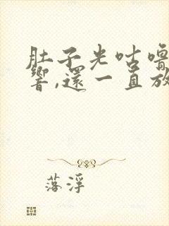 肚子光咕噜咕噜响,还一直放屁