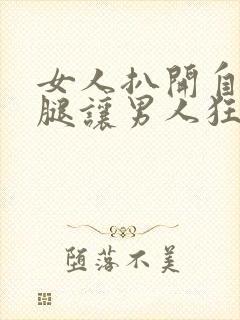 女人扒开自己的腿让男人狂桶30分钟