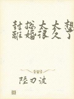 封总太太想跟你离婚很久了免费阅读