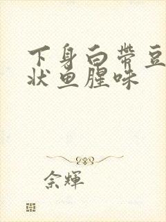 下身白带豆腐渣状鱼腥味