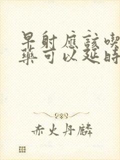 早射应该吃什么药可以延时