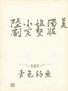 陆小姐独美后短剧完整版