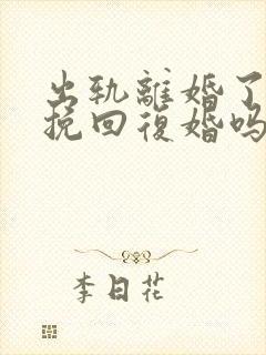 出轨离婚了还能挽回复婚吗