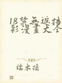 18禁无遮挡全彩漫画大全