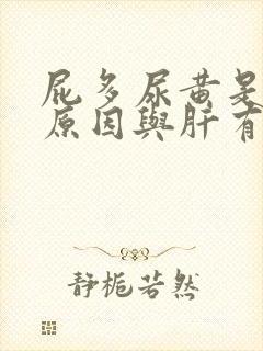 屁多尿黄是什么原因与肝有关系吗