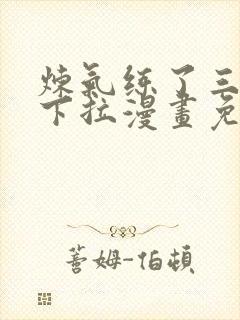 炼气练了三千年下拉漫画免费