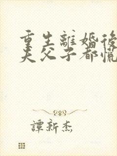 重生离婚后,前夫父子都慌了短剧