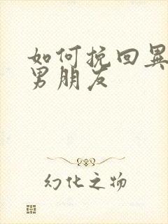 如何挽回异地恋男朋友