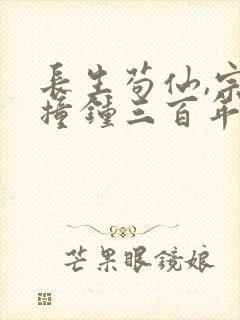 长生苟仙,宗门撞钟三百年最新章节免费