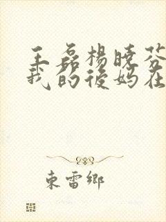 王磊杨晓芬小说我的后妈在线阅读