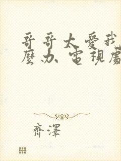 哥哥太爱我了怎么办 电视剧