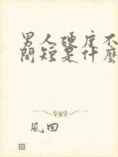 男人硬度不够时间短是什么原因