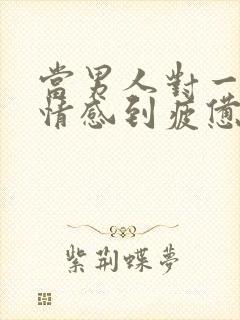 当男人对一段感情感到疲惫时该怎么挽回