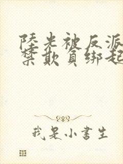 陆光被反派们囚禁欺负绑起来陆光被