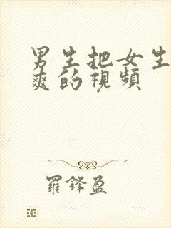 男生把女生操到爽的视频